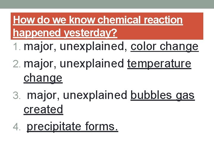 How do we know chemical reaction happened yesterday? 1. major, unexplained, color change 2.