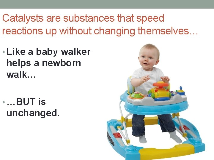 Catalysts are substances that speed reactions up without changing themselves… • Like a baby