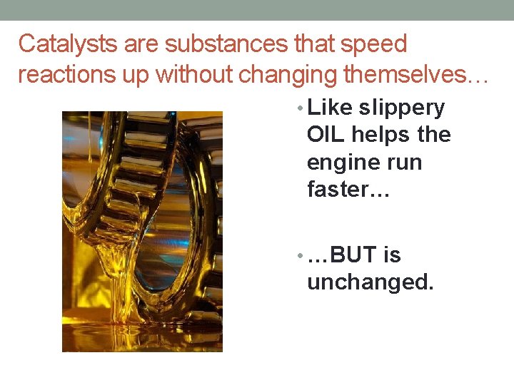 Catalysts are substances that speed reactions up without changing themselves… • Like slippery OIL