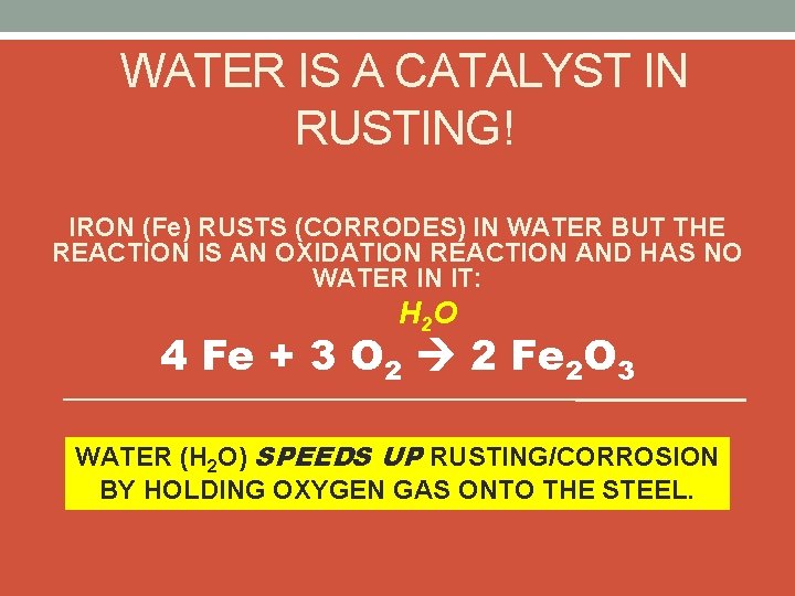 WATER IS A CATALYST IN RUSTING! IRON (Fe) RUSTS (CORRODES) IN WATER BUT THE