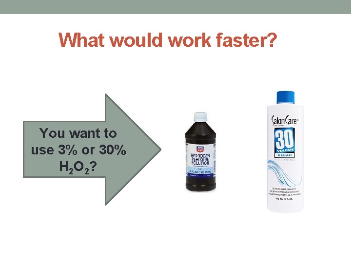What would work faster? You want to use 3% or 30% H 2 O