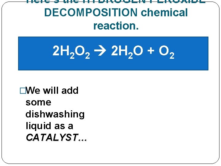 Here’s the HYDROGEN PEROXIDE DECOMPOSITION chemical reaction. 2 H 2 O 2 2 H