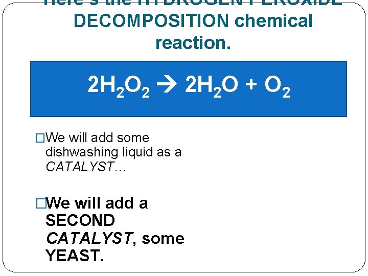 Here’s the HYDROGEN PEROXIDE DECOMPOSITION chemical reaction. 2 H 2 O 2 2 H