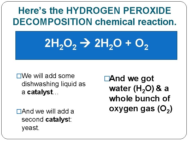 Here’s the HYDROGEN PEROXIDE DECOMPOSITION chemical reaction. 2 H 2 O 2 2 H