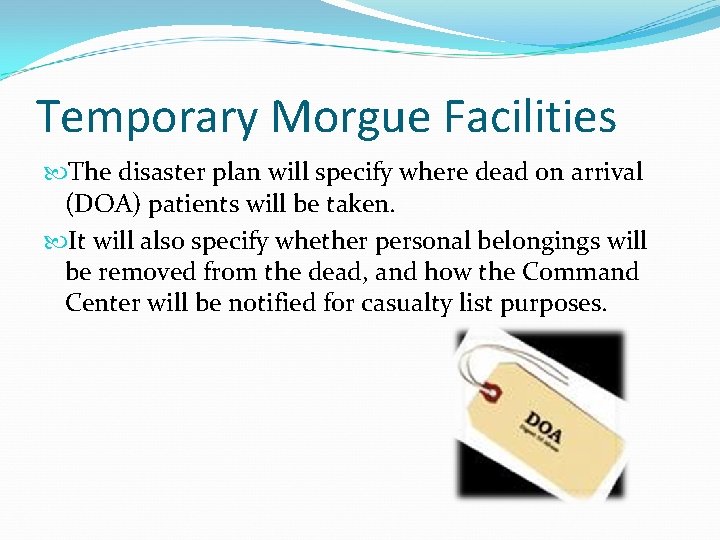 Temporary Morgue Facilities The disaster plan will specify where dead on arrival (DOA) patients