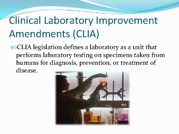 Clinical Laboratory Improvement Amendments (CLIA) CLIA legislation defines a laboratory as a unit that