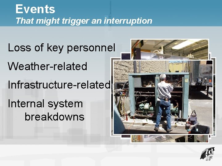 Events That might trigger an interruption Loss of key personnel Weather-related Infrastructure-related Internal system
