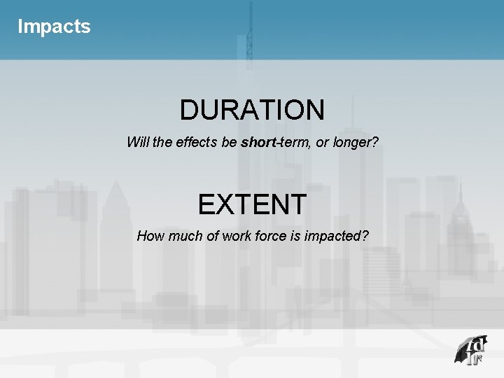 Impacts DURATION Will the effects be short-term, or longer? EXTENT How much of work