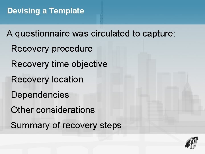 Devising a Template A questionnaire was circulated to capture: Recovery procedure Recovery time objective