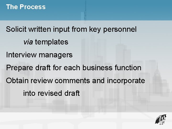 The Process Solicit written input from key personnel via templates Interview managers Prepare draft