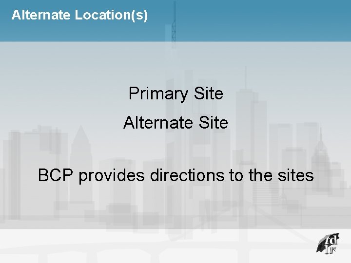 Alternate Location(s) Primary Site Alternate Site BCP provides directions to the sites 