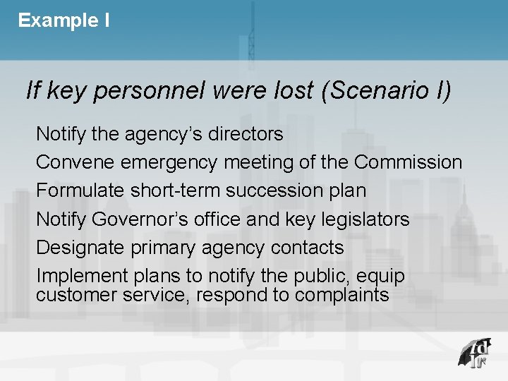 Example I If key personnel were lost (Scenario I) Notify the agency’s directors Convene