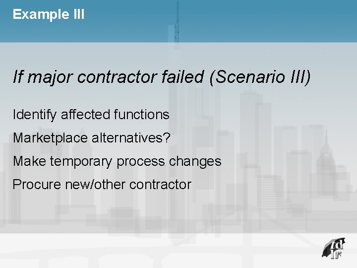 Example III If major contractor failed (Scenario III) Identify affected functions Marketplace alternatives? Make