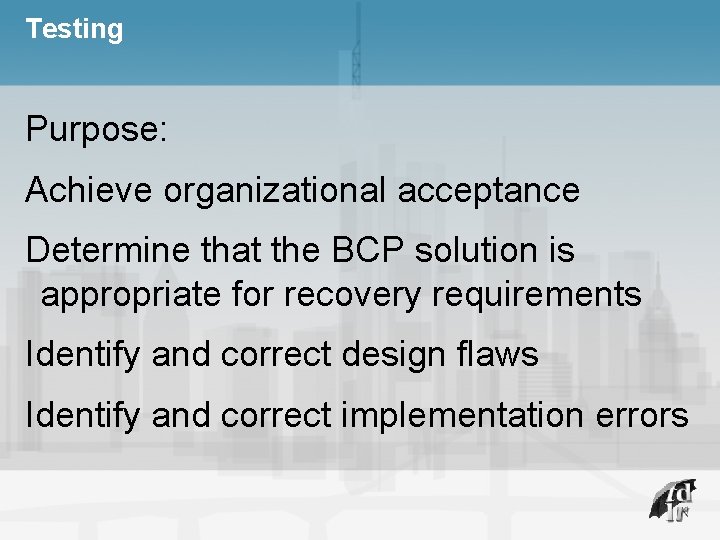 Testing Purpose: Achieve organizational acceptance Determine that the BCP solution is appropriate for recovery