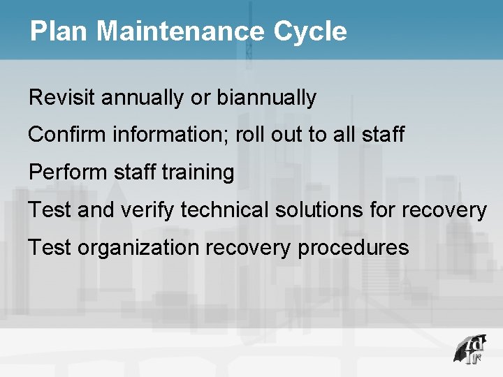 Plan Maintenance Cycle Revisit annually or biannually Confirm information; roll out to all staff