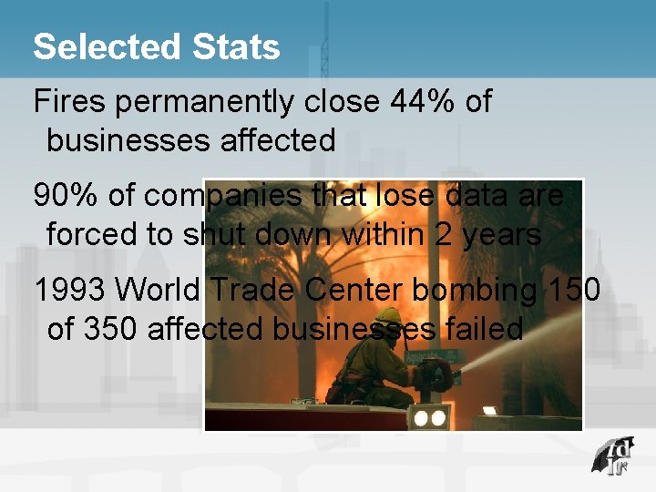 Selected Stats Fires permanently close 44% of businesses affected 90% of companies that lose