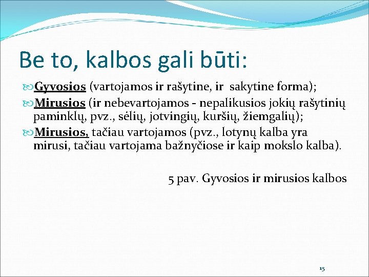 Be to, kalbos gali būti: Gyvosios (vartojamos ir rašytine, ir sakytine forma); Mirusios (ir