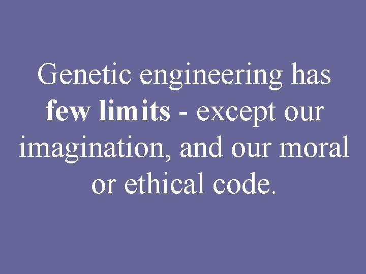 Genetic engineering has few limits - except our imagination, and our moral or ethical