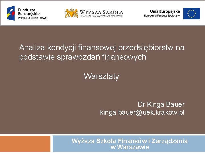 Analiza kondycji finansowej przedsiębiorstw na podstawie sprawozdań finansowych Warsztaty Dr Kinga Bauer kinga. bauer@uek.