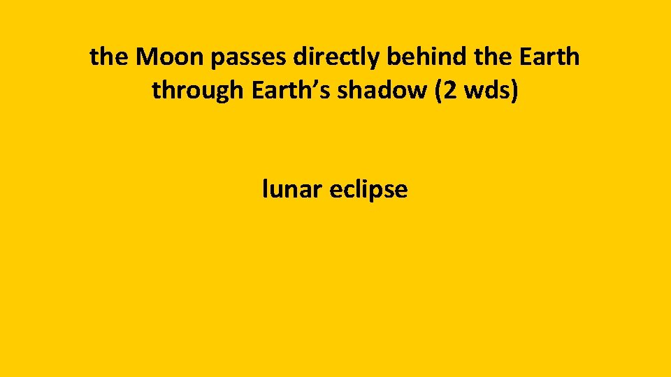the Moon passes directly behind the Earth through Earth’s shadow (2 wds) lunar eclipse