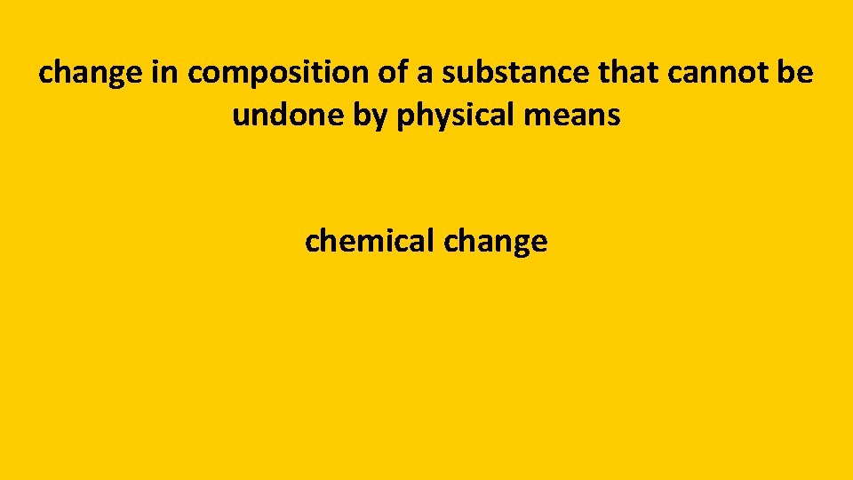 change in composition of a substance that cannot be undone by physical means chemical