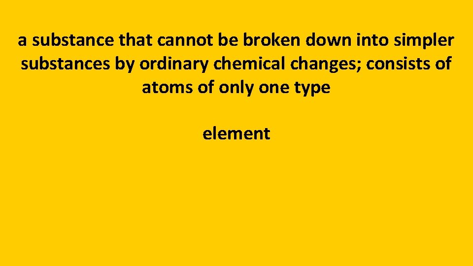 a substance that cannot be broken down into simpler substances by ordinary chemical changes;