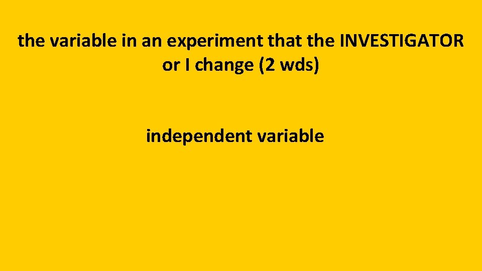 the variable in an experiment that the INVESTIGATOR or I change (2 wds) independent