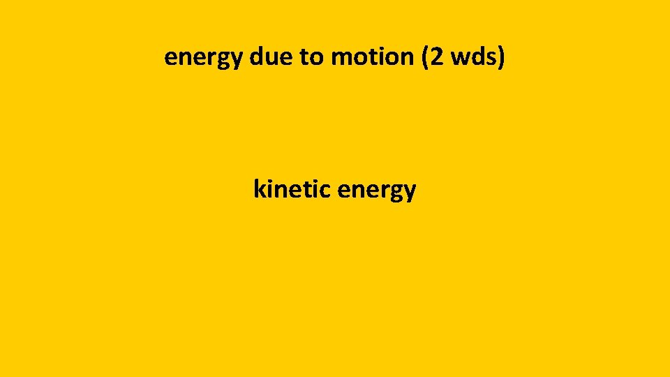 energy due to motion (2 wds) kinetic energy 
