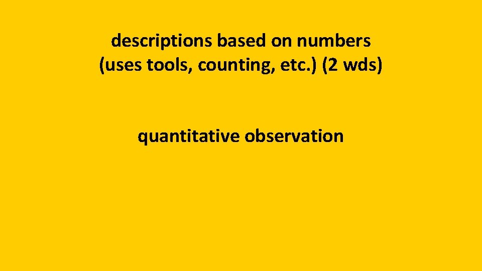 descriptions based on numbers (uses tools, counting, etc. ) (2 wds) quantitative observation 