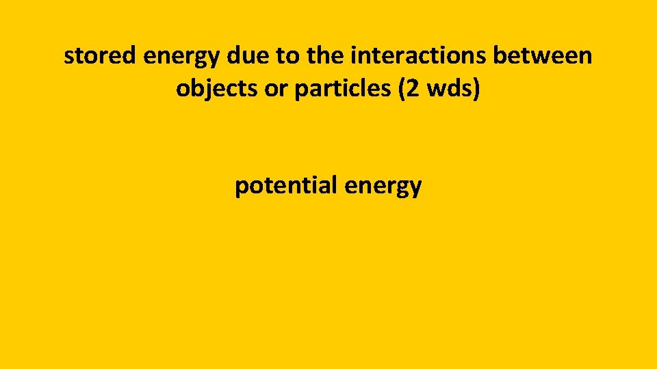 stored energy due to the interactions between objects or particles (2 wds) potential energy