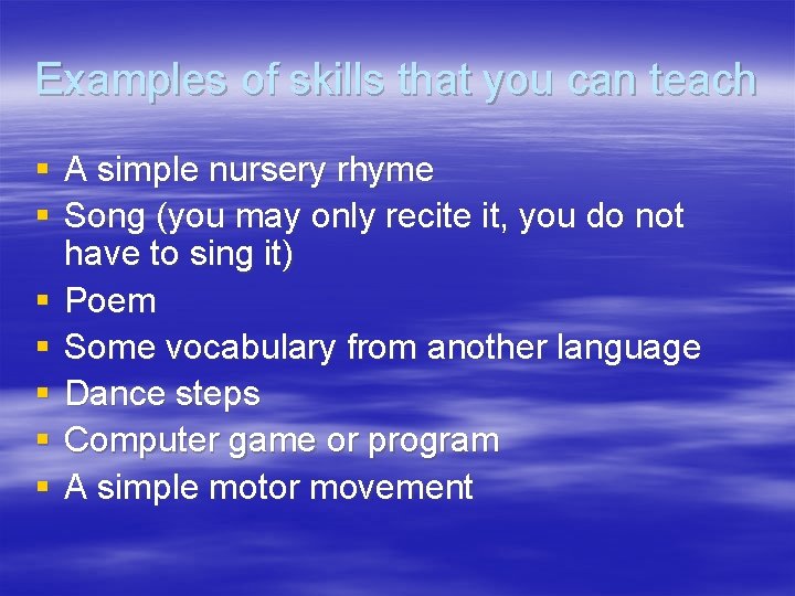 Examples of skills that you can teach § A simple nursery rhyme § Song