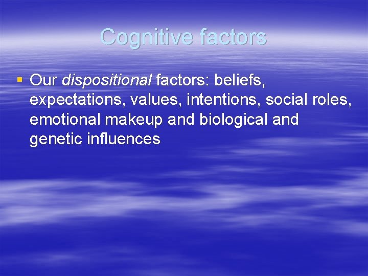 Cognitive factors § Our dispositional factors: beliefs, expectations, values, intentions, social roles, emotional makeup