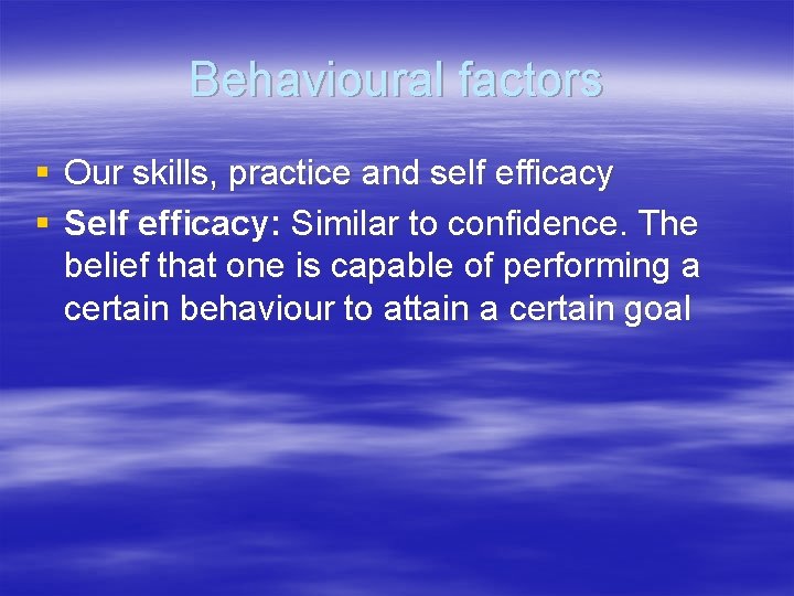 Behavioural factors § Our skills, practice and self efficacy § Self efficacy: Similar to