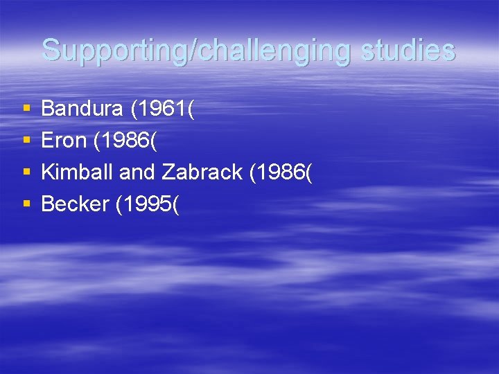 Supporting/challenging studies § § Bandura (1961( Eron (1986( Kimball and Zabrack (1986( Becker (1995(