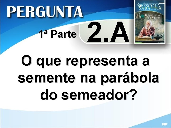 1ª Parte 2. A O que representa a semente na parábola do semeador? 