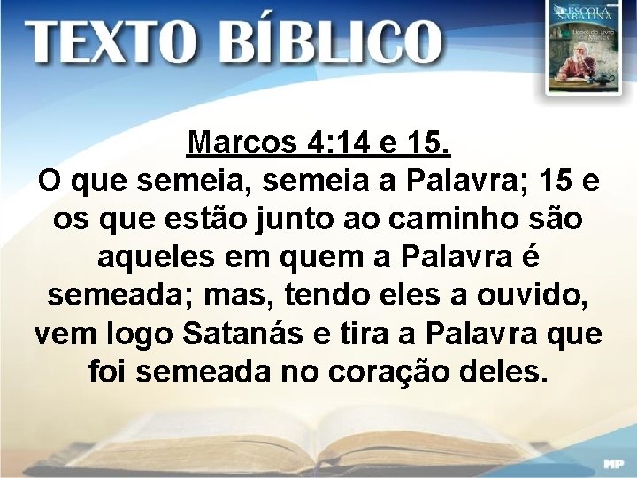 Marcos 4: 14 e 15. O que semeia, semeia a Palavra; 15 e os