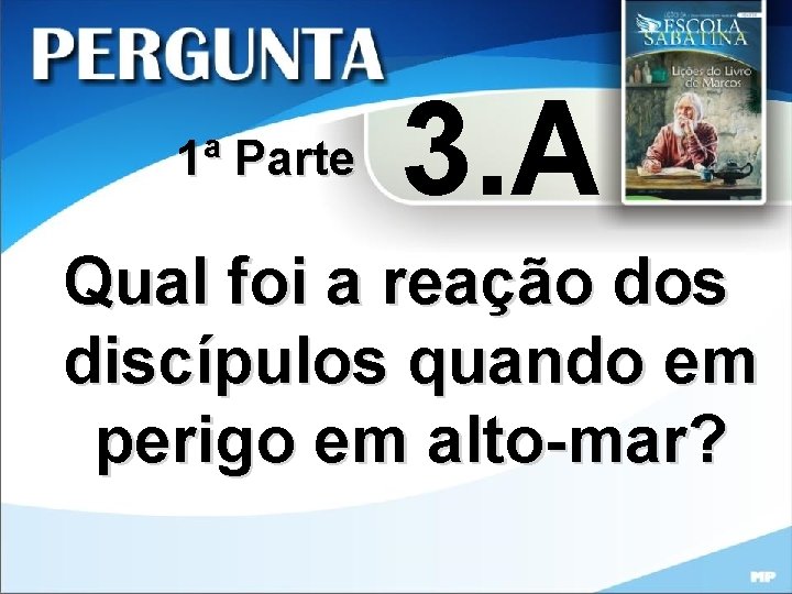 1ª Parte 3. A Qual foi a reação dos discípulos quando em perigo em