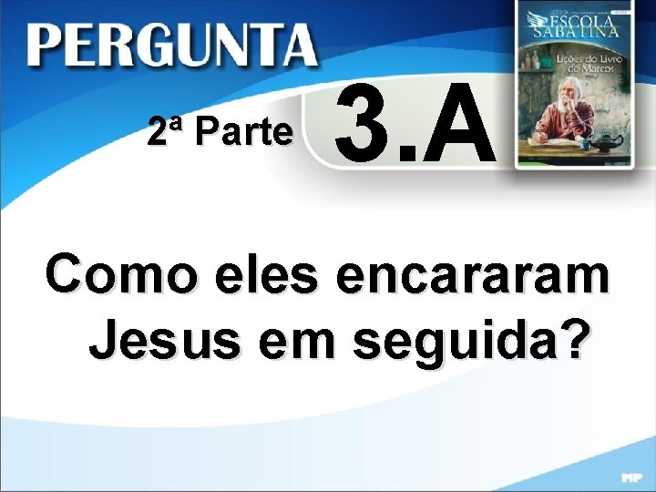 2ª Parte 3. A Como eles encararam Jesus em seguida? 