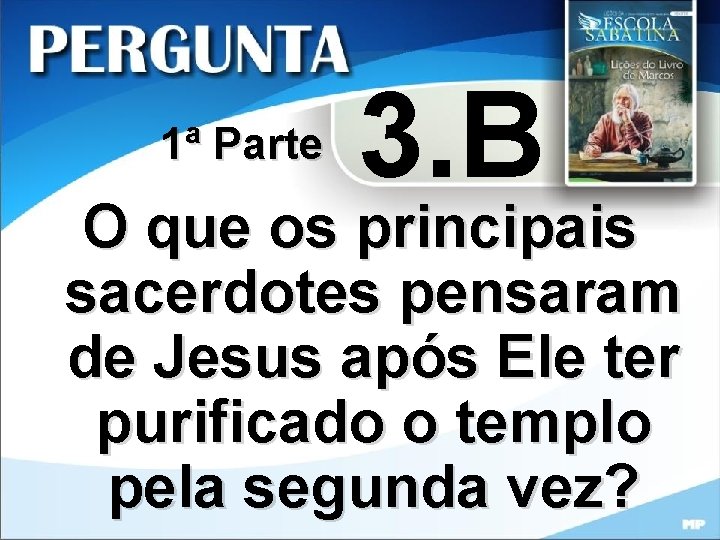 1ª Parte 3. B O que os principais sacerdotes pensaram de Jesus após Ele