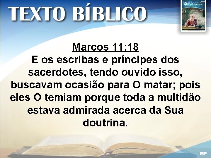 Marcos 11: 18 E os escribas e príncipes dos sacerdotes, tendo ouvido isso, buscavam