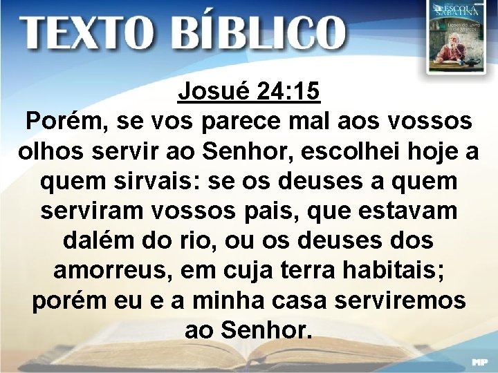 Josué 24: 15 Porém, se vos parece mal aos vossos olhos servir ao Senhor,