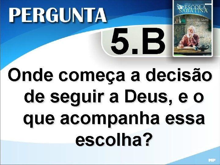 5. B Onde começa a decisão de seguir a Deus, e o que acompanha