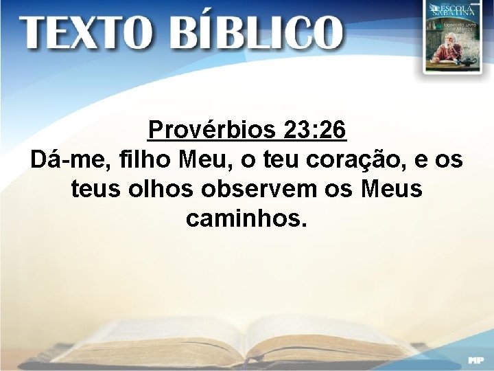 Provérbios 23: 26 Dá-me, filho Meu, o teu coração, e os teus olhos observem