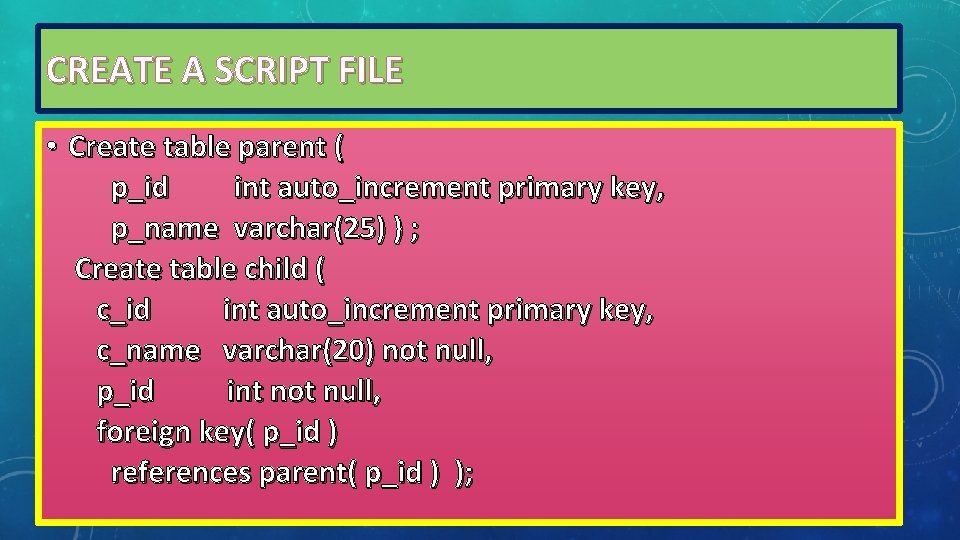 CREATE A SCRIPT FILE • Create table parent ( p_id int auto_increment primary key, CREATE A SCRIPT FILE • Create table parent ( p_id int auto_increment primary key,