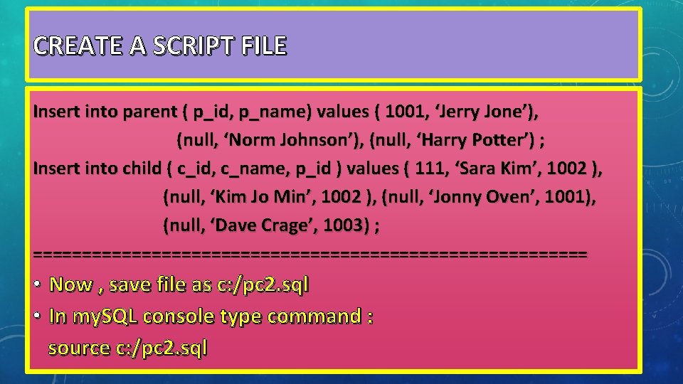 CREATE A SCRIPT FILE Insert into parent ( p_id, p_name) values ( 1001, ‘Jerry CREATE A SCRIPT FILE Insert into parent ( p_id, p_name) values ( 1001, ‘Jerry