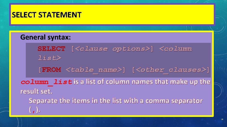 SELECT STATEMENT General syntax: SELECT [<clause options>] <column list> [FROM <table_name>] [<other_clauses>] column_list is