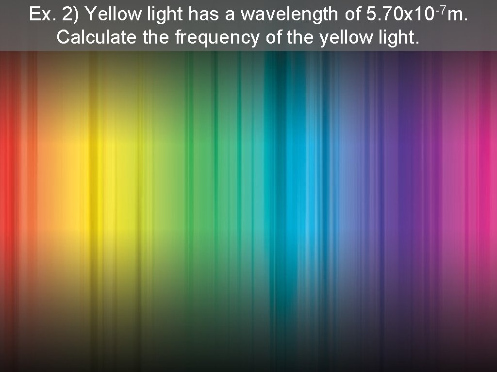 Ex. 2) Yellow light has a wavelength of 5. 70 x 10 -7 m.