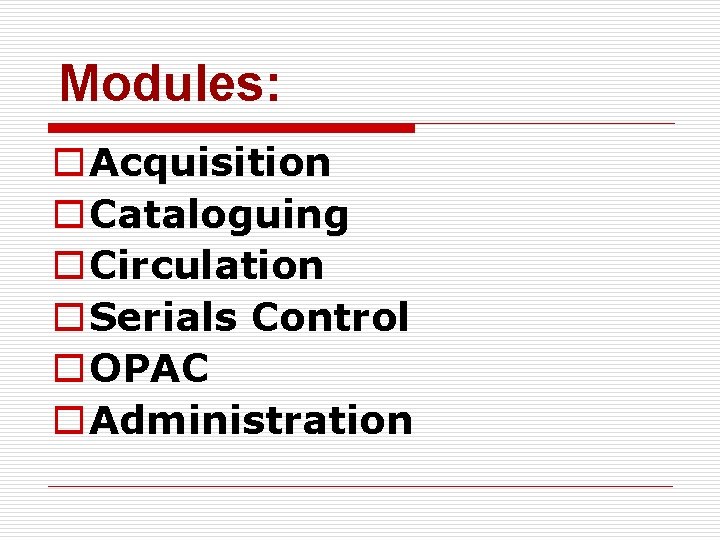 Modules: o Acquisition o Cataloguing o Circulation o Serials Control o OPAC o Administration
