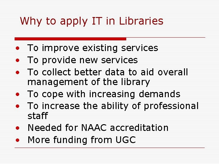Why to apply IT in Libraries • To improve existing services • To provide