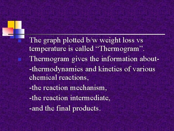 n n The graph plotted b/w weight loss vs temperature is called “Thermogram”. Thermogram